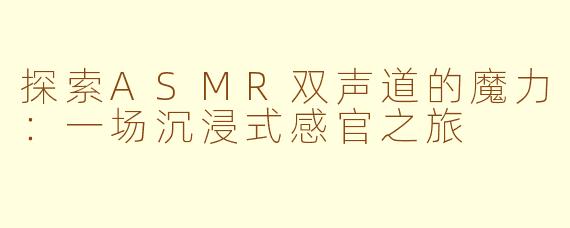 探索ASMR双声道的魔力：一场沉浸式感官之旅