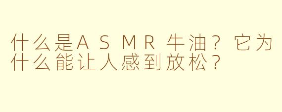 什么是ASMR牛油？它为什么能让人感到放松？
