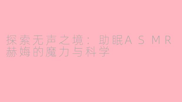 探索无声之境:助眠ASMR赫娒的魔力与科学