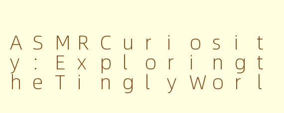 ASMRCuriosity:ExploringtheTinglyWorldofSensoryEuphoria