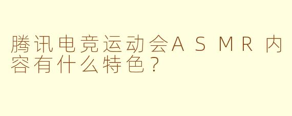 腾讯电竞运动会ASMR内容有什么特色？