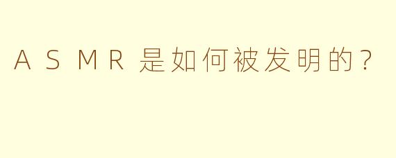 ASMR是如何被发明的？