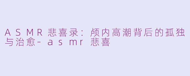 ASMR悲喜录:颅内高潮背后的孤独与治愈