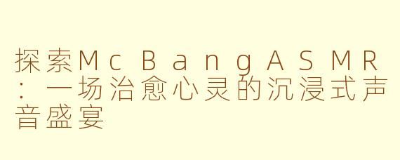 探索McBangASMR：一场治愈心灵的沉浸式声音盛宴