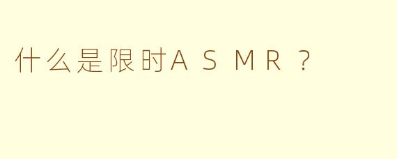 什么是限时ASMR？
