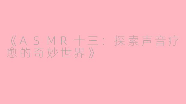 《ASMR十三：探索声音疗愈的奇妙世界》