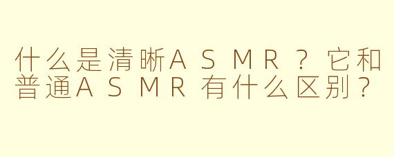 什么是清晰ASMR?它和普通ASMR有什么区别?