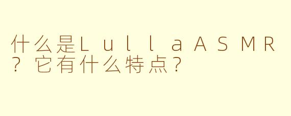什么是LullaASMR?它有什么特点?