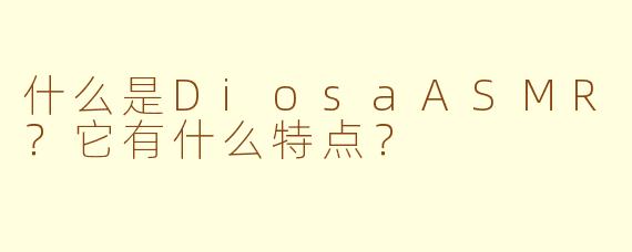 什么是DiosaASMR？它有什么特点？