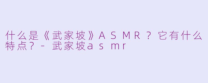 什么是《武家坡》ASMR?它有什么特点?