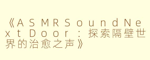 《ASMRSoundNextDoor：探索隔壁世界的治愈之声》