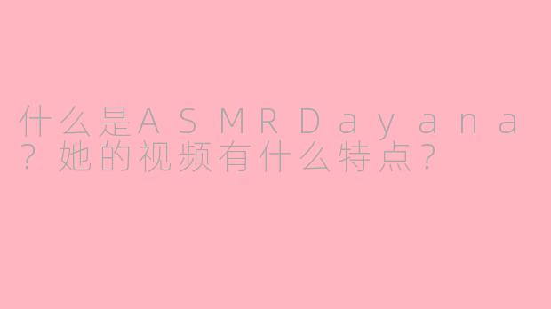 什么是ASMRDayana？她的视频有什么特点？
