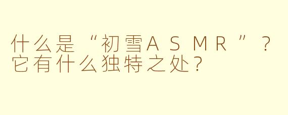 什么是“初雪ASMR”？它有什么独特之处？