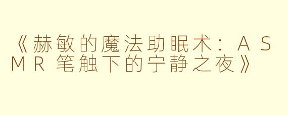 《赫敏的魔法助眠术：ASMR笔触下的宁静之夜》