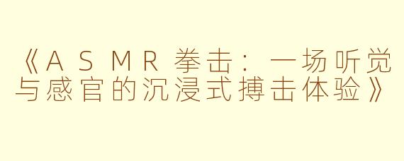 《ASMR拳击：一场听觉与感官的沉浸式搏击体验》