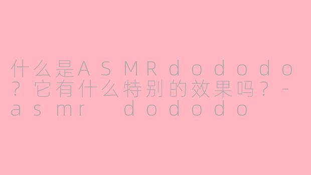 什么是ASMRdododo?它有什么特别的效果吗?