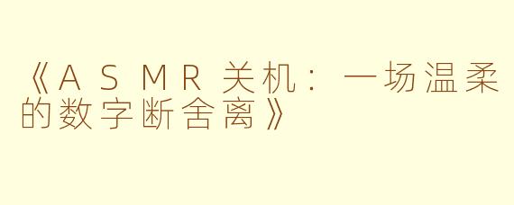 《ASMR关机：一场温柔的数字断舍离》