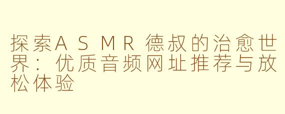 探索ASMR德叔的治愈世界：优质音频网址推荐与放松体验