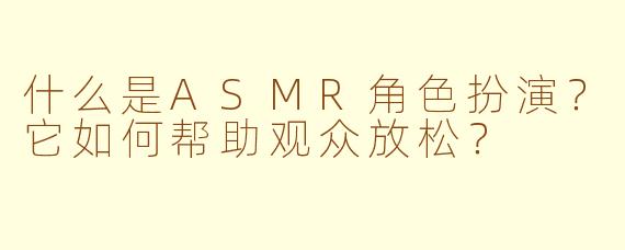 什么是ASMR角色扮演？它如何帮助观众放松？