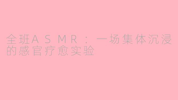 全班ASMR：一场集体沉浸的感官疗愈实验