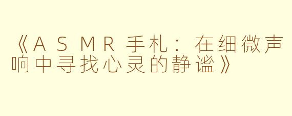 《ASMR手札：在细微声响中寻找心灵的静谧》