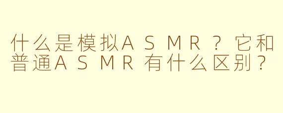 什么是模拟ASMR？它和普通ASMR有什么区别？
