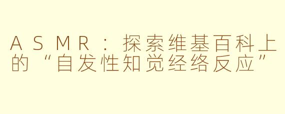 ASMR：探索维基百科上的“自发性知觉经络反应”