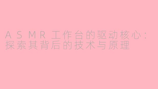 ASMR工作台的驱动核心：探索其背后的技术与原理