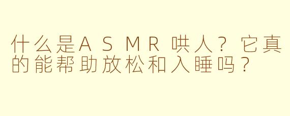 什么是ASMR哄人？它真的能帮助放松和入睡吗？