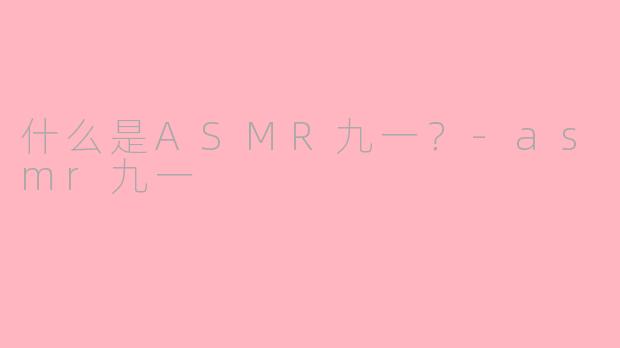 什么是ASMR九一？-asmr九一