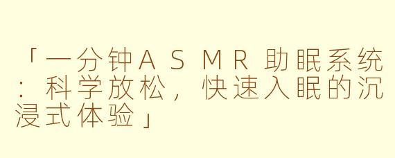 「一分钟ASMR助眠系统：科学放松，快速入眠的沉浸式体验」