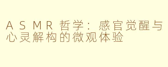 ASMR哲学：感官觉醒与心灵解构的微观体验