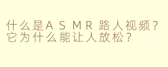 什么是ASMR路人视频？它为什么能让人放松？