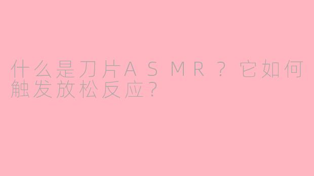 什么是刀片ASMR？它如何触发放松反应？