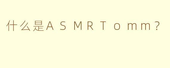 什么是ASMRTomm？