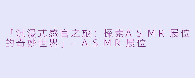 「沉浸式感官之旅：探索ASMR展位的奇妙世界」-ASMR展位