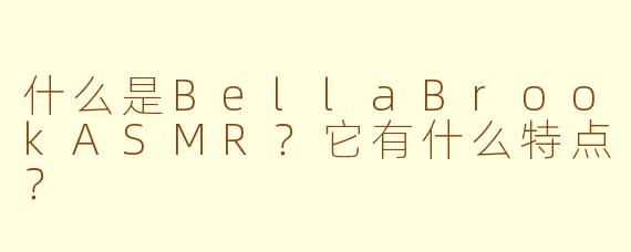 什么是BellaBrookASMR？它有什么特点？