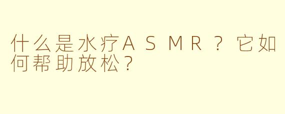 什么是水疗ASMR？它如何帮助放松？