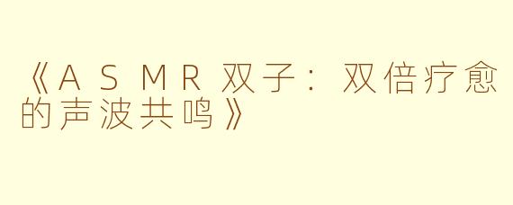 《ASMR双子：双倍疗愈的声波共鸣》