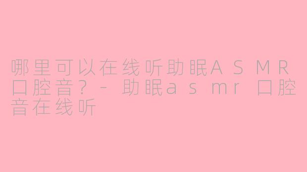 哪里可以在线听助眠ASMR口腔音?