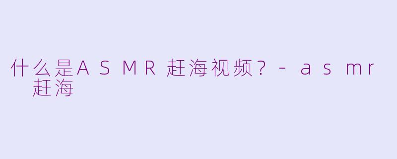 什么是ASMR赶海视频？-asmr 赶海