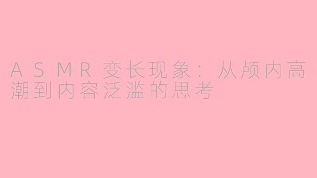 ASMR变长现象：从颅内高潮到内容泛滥的思考