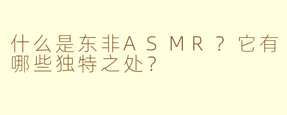 什么是东非ASMR？它有哪些独特之处？