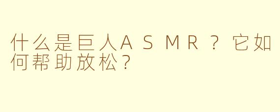 什么是巨人ASMR?它如何帮助放松?