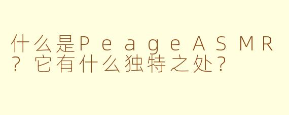 什么是PeageASMR？它有什么独特之处？