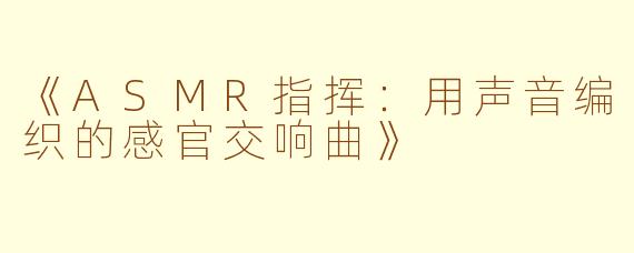 《ASMR指挥：用声音编织的感官交响曲》