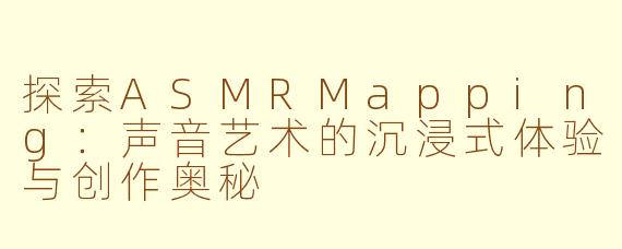 探索ASMRMapping：声音艺术的沉浸式体验与创作奥秘