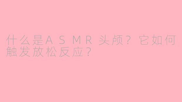 什么是ASMR头颅？它如何触发放松反应？