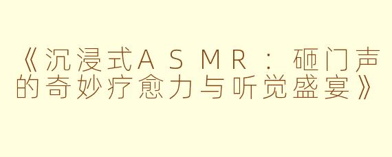 《沉浸式ASMR：砸门声的奇妙疗愈力与听觉盛宴》