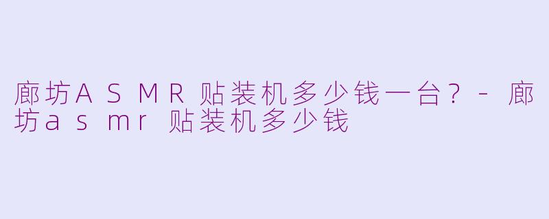 廊坊ASMR贴装机多少钱一台?